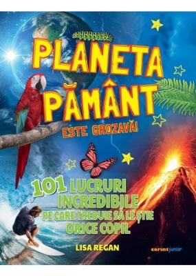 Planeta Pamant este grozava! 101 lucruri incredibile pe care trebuie sa le stie orice copil